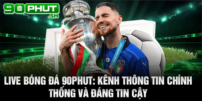 Live bóng đá 90phut: Kênh thông tin chính thống và đáng tin cậy