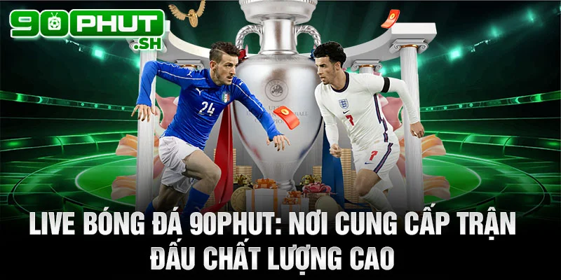 Live bóng đá 90phut: nơi cung cấp trận đấu chất lượng cao