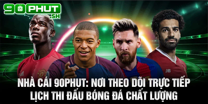 90phut: Nơi theo dõi trực tiếp lịch thi đấu bóng đá chất lượng