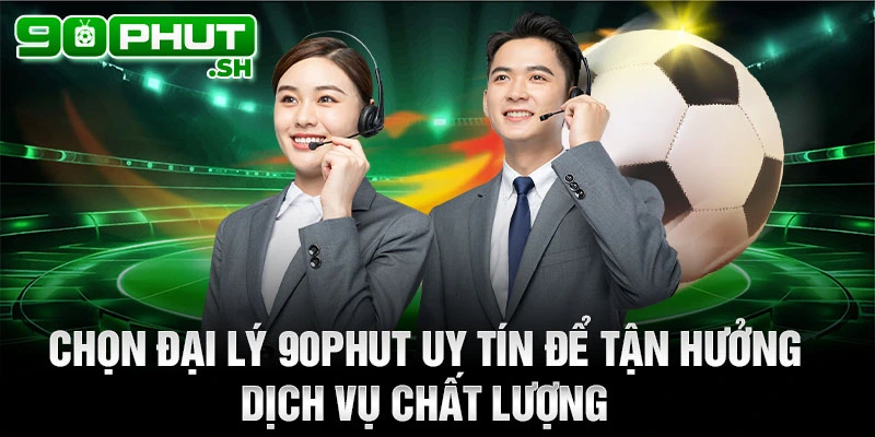 Chọn đại lý 90phut tv uy tín để tận hưởng dịch vụ chất lượng