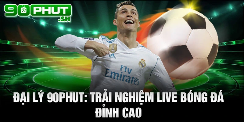 Đại lý 90phut tv: Trải nghiệm live bóng đá đỉnh cao