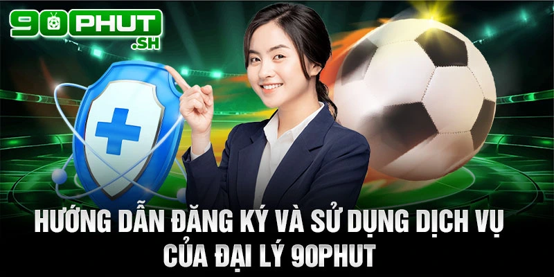 Hướng dẫn đăng ký và sử dụng dịch vụ của đại lý 90phut tv