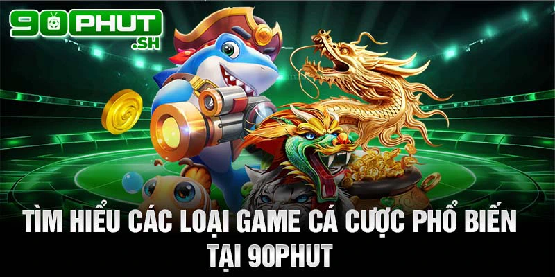 Tìm hiểu các loại game cá cược phổ biến tại 90phut tv